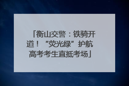 衡山交警：铁骑开道！“荧光绿”护航高考考生直抵考场