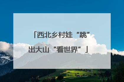 西北乡村娃“跳”出大山“看世界”