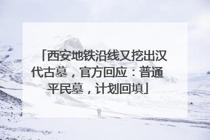 西安地铁沿线又挖出汉代古墓，官方回应：普通平民墓，计划回填