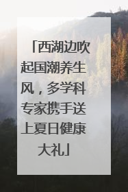 西湖边吹起国潮养生风，多学科专家携手送上夏日健康大礼