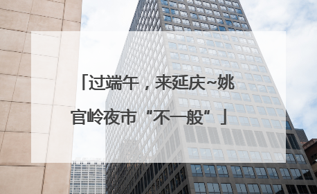 过端午，来延庆~姚官岭夜市“不一般”