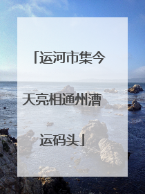 运河市集今天亮相通州漕运码头