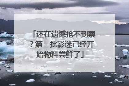 还在遗憾抢不到票？第一批影迷已经开始物料尝鲜了