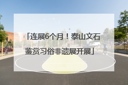 连展6个月！泰山文石鉴赏习俗非遗展开展