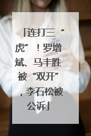 连打三“虎”！罗增斌、马丰胜被“双开”，李石松被公诉