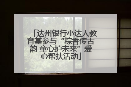 达州银行小达人教育基参与“粽香传古韵 童心护未来”爱心帮扶活动