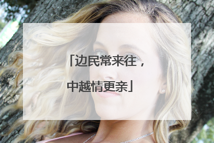 边民常来往，中越情更亲