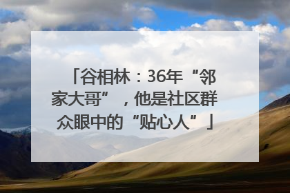 谷相林：36年“邻家大哥”，他是社区群众眼中的“贴心人”