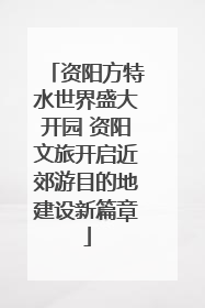 资阳方特水世界盛大开园 资阳文旅开启近郊游目的地建设新篇章