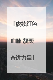 赓续红色血脉 凝聚奋进力量
