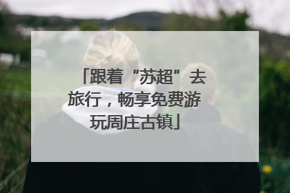 跟着“苏超”去旅行，畅享免费游玩周庄古镇