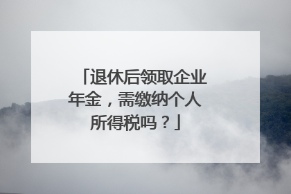 退休后领取企业年金，需缴纳个人所得税吗？