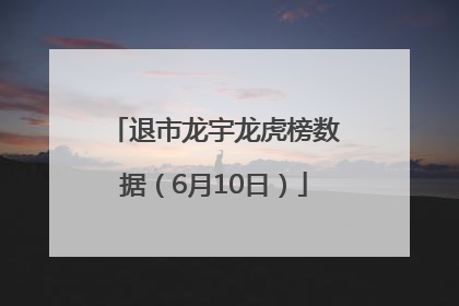退市龙宇龙虎榜数据（6月10日）