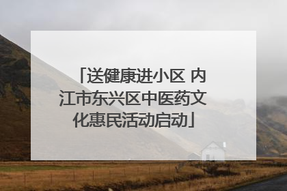 送健康进小区 内江市东兴区中医药文化惠民活动启动