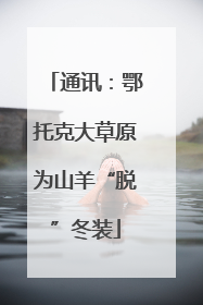 通讯：鄂托克大草原为山羊“脱”冬装