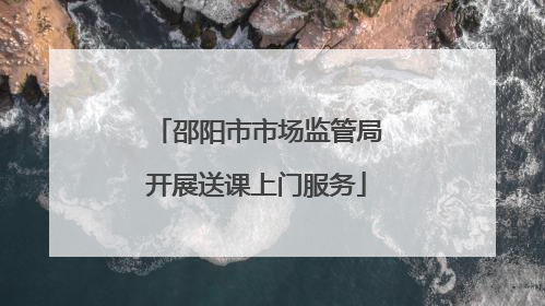 邵阳市市场监管局开展送课上门服务