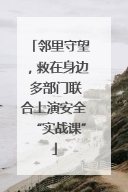 邻里守望，救在身边 多部门联合上演安全“实战课”