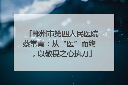 郴州市第四人民医院蔡常青：从“医”而终，以敬畏之心执刀