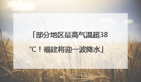 部分地区最高气温超38℃！福建将迎一波降水