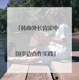 韩前外长肯定中国多边合作实践