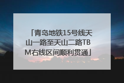 青岛地铁15号线天山一路至天山二路TBM右线区间顺利贯通