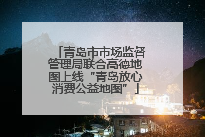 青岛市市场监督管理局联合高德地图上线“青岛放心消费公益地图”