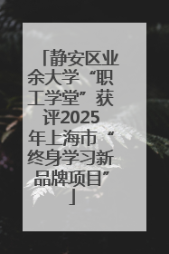 静安区业余大学“职工学堂”获评2025年上海市“终身学习新品牌项目”
