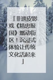 非遗皮影戏《精忠报国》燃动街区！沉浸式体验让传统文化活起来