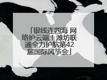 银线连四海 网络护云端！潍坊联通全力护航第42届国际风筝会