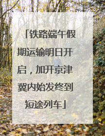 铁路端午假期运输明日开启，加开京津冀内始发终到短途列车