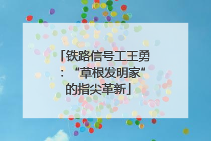 铁路信号工王勇：“草根发明家”的指尖革新