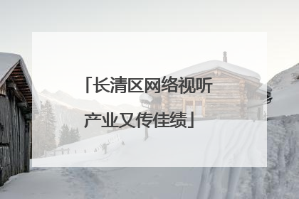 长清区网络视听产业又传佳绩
