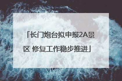 长门炮台拟申报2A景区 修复工作稳步推进