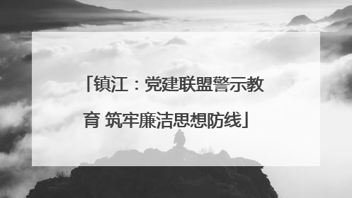 镇江：党建联盟警示教育 筑牢廉洁思想防线