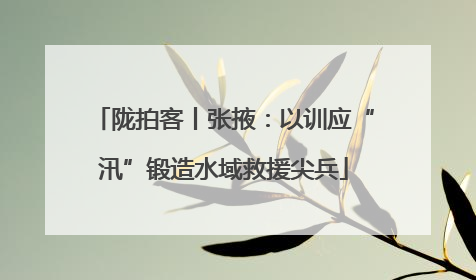 陇拍客丨张掖：以训应“汛”锻造水域救援尖兵