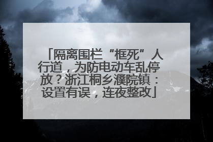 隔离围栏“框死”人行道，为防电动车乱停放？浙江桐乡濮院镇：设置有误，连夜整改