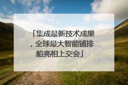 集成最新技术成果，全球最大智能铺排船亮相上交会