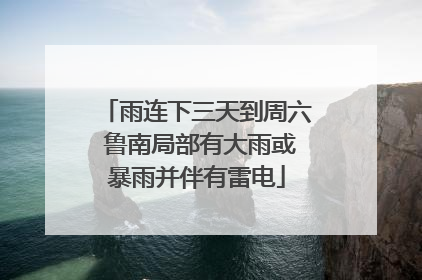 雨连下三天到周六 鲁南局部有大雨或暴雨并伴有雷电