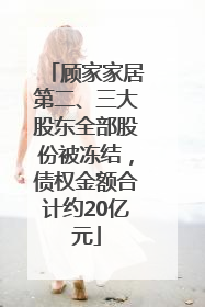 顾家家居第二、三大股东全部股份被冻结，债权金额合计约20亿元