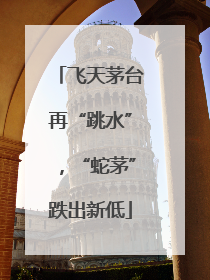 飞天茅台再“跳水”，“蛇茅”跌出新低