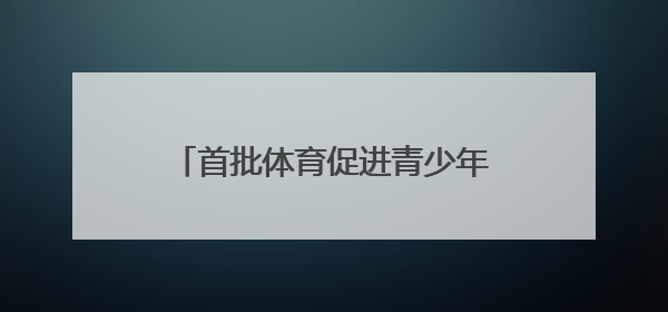 首批体育促进青少年身心健康试点——在汗水中收获健康与快乐