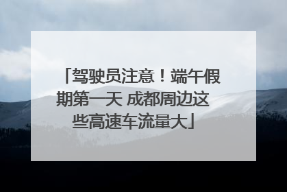 驾驶员注意！端午假期第一天 成都周边这些高速车流量大
