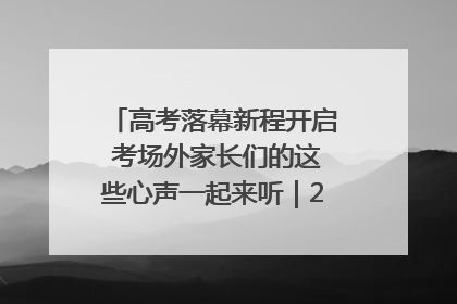 高考落幕新程开启 考场外家长们的这些心声一起来听｜2025四川高考