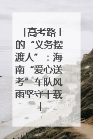 高考路上的“义务摆渡人”：海南“爱心送考”车队风雨坚守十载