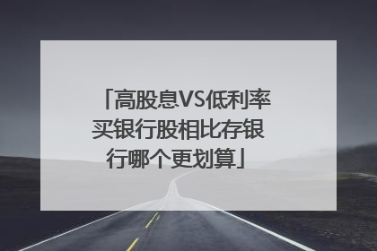 高股息VS低利率 买银行股相比存银行哪个更划算