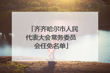 齐齐哈尔市人民代表大会常务委员会任免名单