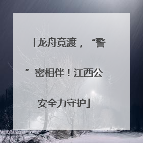 龙舟竞渡，“警”密相伴！江西公安全力守护