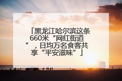 黑龙江哈尔滨这条660米“网红街道”，日均万名食客共享“平安滋味”