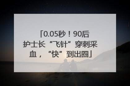 0.05秒！90后护士长“飞针”穿刺采血，“快”到出圈