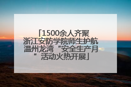 1500余人齐聚 浙江安防学院师生护航温州龙湾“安全生产月”活动火热开展